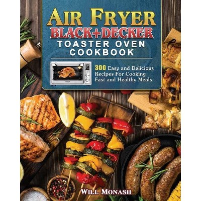 Air Fryer Black+Decker Toaster Oven Cookbook - by  Will Monash (Paperback)