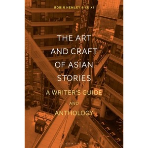 The Art and Craft of Asian Stories - (Bloomsbury Writer's Guides and Anthologies) by  Robin Hemley & Xu XI (Hardcover) - 1 of 1