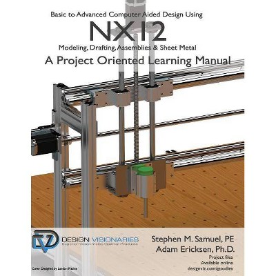 Basic to Advanced Computer Aided Design Using NX12 - by  Adam Ericksen Ph D & Stephen M Samuel P E (Paperback)