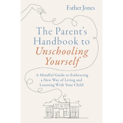 The Parent's Handbook to Unschooling Yourself - by  Esther Jones (Paperback)