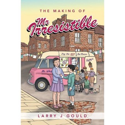 The Making of Mr Irresistible - by  Larry J Gould (Paperback)