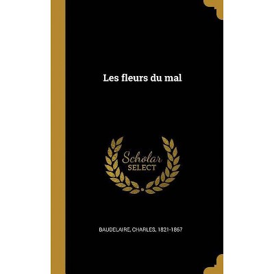 Les Fleurs Du Mal - by  Charles P Baudelaire (Hardcover)