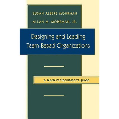 Designing and Leading Team-Based Organizations - (Jossey-Bass Business & Management) by  Susan Albers Mohrman & Allan M Mohrman (Paperback)