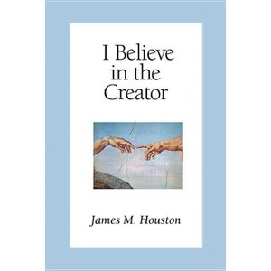 I Believe in the Creator - by  James M Houston (Paperback) - 1 of 1