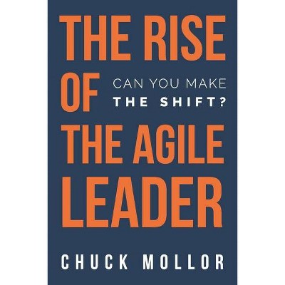 The Rise of the Agile Leader - by  Chuck Mollor (Paperback)