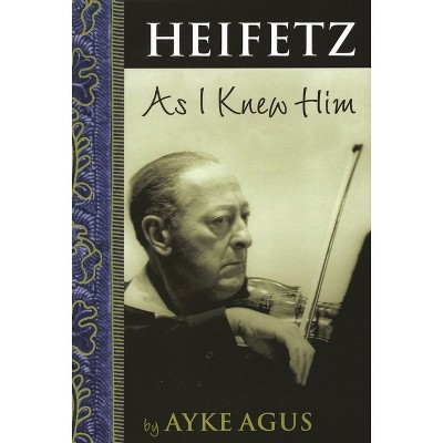 Heifetz as I Knew Him - (Amadeus) by  Ayke Agus (Paperback)