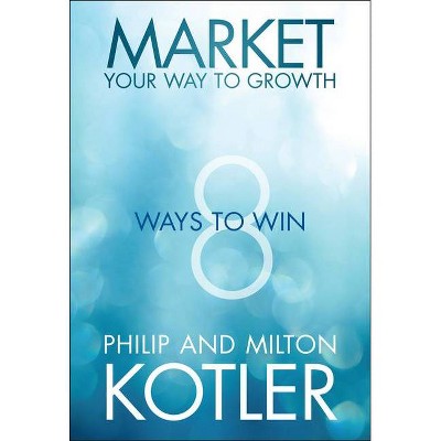 Market Your Way to Growth - by  Philip Kotler & Milton Kotler (Hardcover)