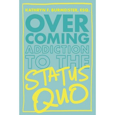 Overcoming Addiction to the Status Quo - by  Kathryn Burmeister (Paperback)