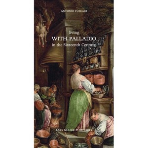 Living with Palladio in the Sixteenth Century - by  Antonio Foscari (Hardcover) - 1 of 1