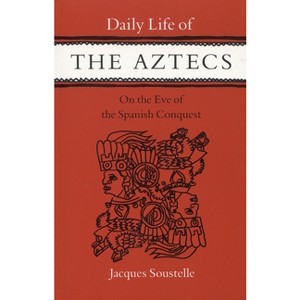Daily Life of the Aztecs, on the Eve of the Spanish Conquest - by  Jacques Soustelle (Paperback) - 1 of 1