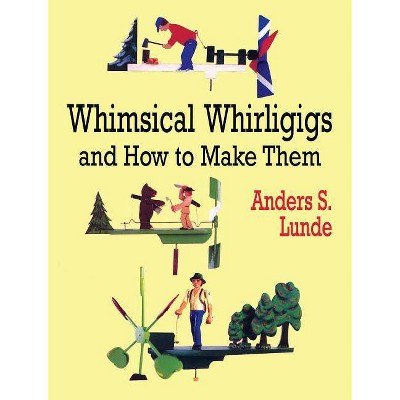 Whimsical Whirligigs - (Woodworking Whirligigs) by  Anders S Lunde (Paperback)