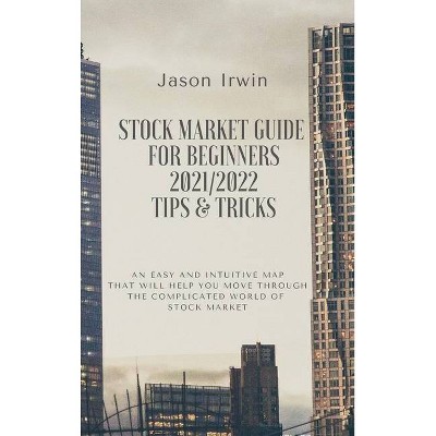 Stock Market Guide for Beginners 2021/2022 - Tips and Tricks - by  Jason Irwin (Hardcover)