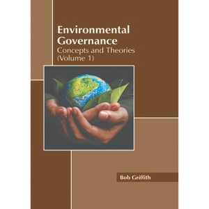 Environmental Governance: Concepts and Theories (Volume 1) - by  Bob Griffith (Hardcover) - 1 of 1