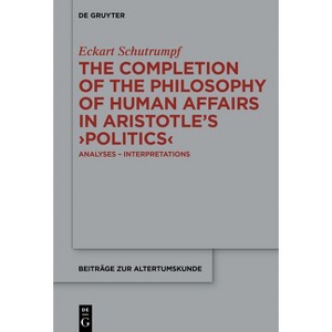 The Completion of the Philosophy of Human Affairs in Aristotle's >Politics - (Beiträge Zur Altertumskunde) by  Eckart Schutrumpf (Hardcover) - 1 of 1