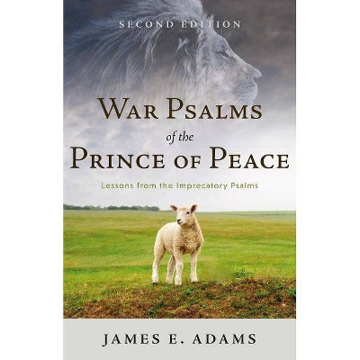 War Psalms of the Prince of Peace: Lessons from the Imprecatory Psalms, Second Edition - by  James E Adams (Paperback)