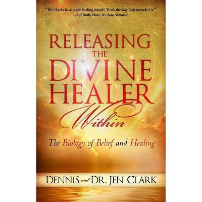 Releasing the Divine Healer Within - by  Dennis Clark & Jennifer Clark (Paperback)