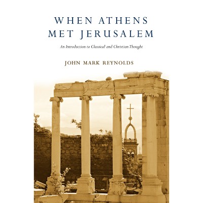 When Athens Met Jerusalem - by  John Mark Reynolds (Paperback)