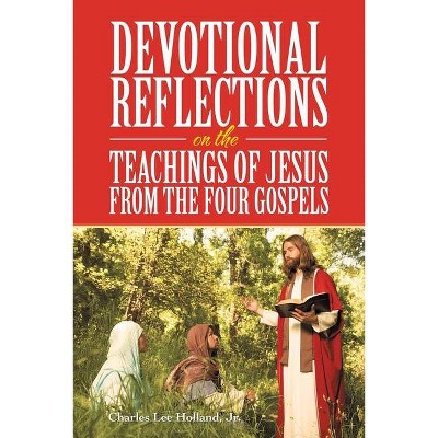 Devotional Reflections on the Teachings of Jesus from the Four Gospels - by  Charles Lee Holland (Paperback)