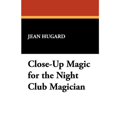 Close-Up Magic for the Night Club Magician - by  Jean Hugard (Paperback)