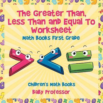 The Greater Than, Less Than and Equal To Worksheet - Math Books First Grade Children's Math Books - by  Baby Professor (Paperback)