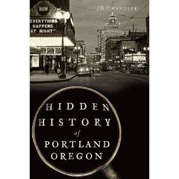 Hidden History of Portland, Oregon - (Hidden History Of...) by Jd Chandler (Paperback)
