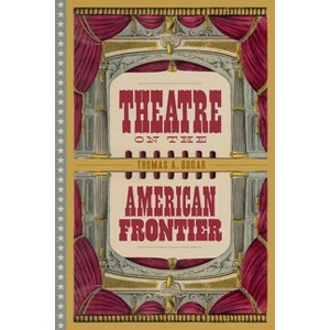 Theatre on the American Frontier - by  Thomas A Bogar (Hardcover) - 1 of 1