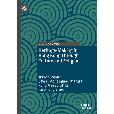 Heritage-Making in Hong Kong Through Culture and Religion - by  Trevor Sofield & Lawal Mohammed Marafa & Fung Mei Sarah Li & Kwo Fung Shek