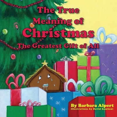 The True Meaning of Christmas, The Greatest Gift of All - by  Barbara Alpert (Paperback)