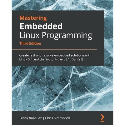 Mastering Embedded Linux Programming - Third Edition - 3rd Edition by  Frank Vasquez & Chris Simmonds (Paperback)