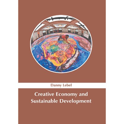 Creative Economy and Sustainable Development - by  Danny Lebel (Hardcover)