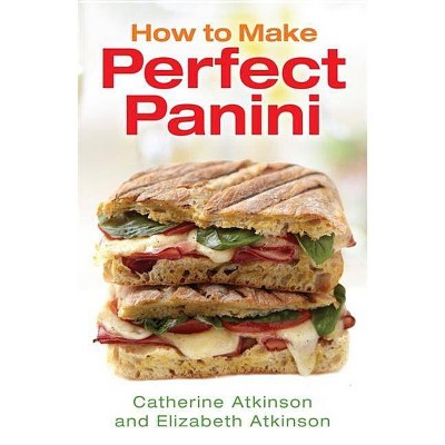 How to Make Perfect Panini - by  Catherine Atkinson & Elizabeth Atkinson (Paperback)