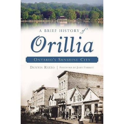 A Brief History of Orillia - by  Dennis Rizzo (Paperback)