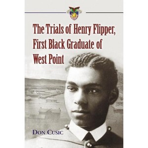 The Trials of Henry Flipper, First Black Graduate of West Point - by  Don Cusic (Paperback) - 1 of 1