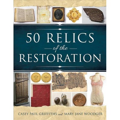 50 Relics of the Restoration - by  Mary Jane Woodger & Casey Paul Griffiths (Paperback)