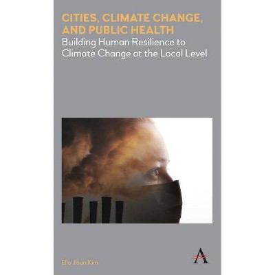 Cities, Climate Change, and Public Health - (Anthem Environment and Sustainability Initiative (Aesi)) by  Ella Jisun Kim (Hardcover)