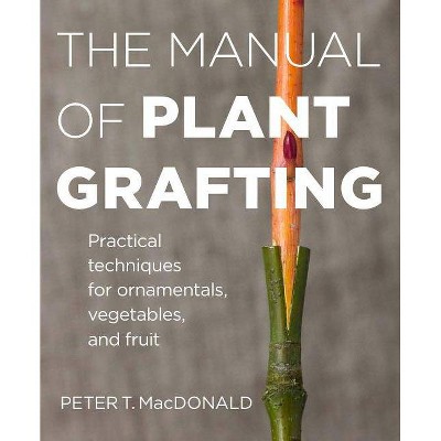 The Manual of Plant Grafting - by  Peter T MacDonald (Hardcover)