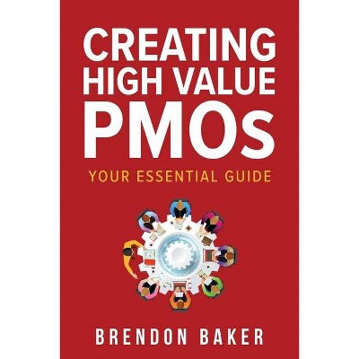 Creating High Value PMOs - by  Brendon Baker (Paperback)