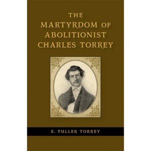 The Martyrdom of Abolitionist Charles Torrey - (Antislavery, Abolition, and the Atlantic World) by  E Fuller Torrey (Hardcover) - 1 of 1