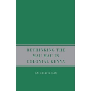 Rethinking Mau Mau in Colonial Kenya - by  S Alam (Paperback) - 1 of 1