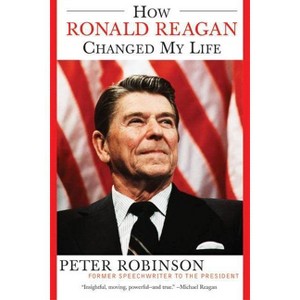 How Ronald Reagan Changed My Life - by  Peter Robinson (Paperback) - 1 of 1