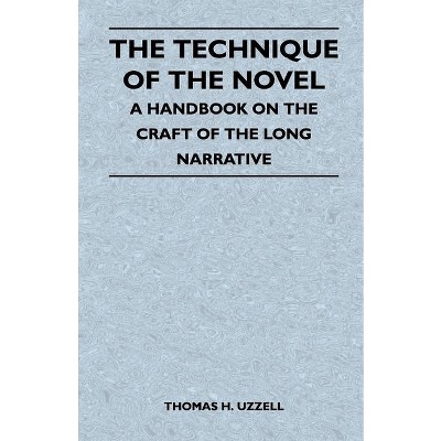 The Technique of the Novel - A Handbook on the Craft of the Long Narrative - by  Thomas H Uzzell (Paperback)
