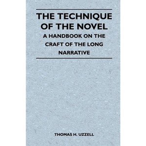 The Technique of the Novel - A Handbook on the Craft of the Long Narrative - by  Thomas H Uzzell (Paperback) - 1 of 1