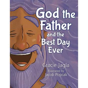 God the Father and the Best Day Ever - by  Gracie Jagla (Hardcover)