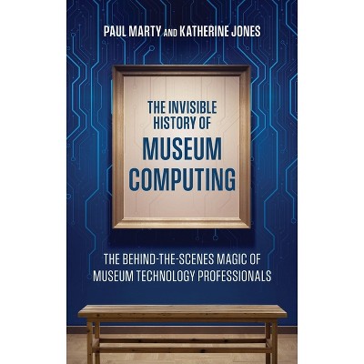 The Invisible History of Museum Computing - (American Alliance of Museums) by  Paul Marty & Katherine Jones (Hardcover)