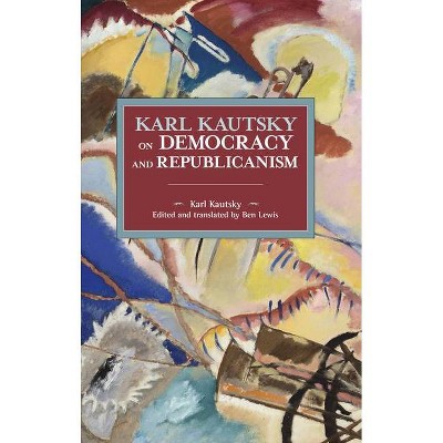 Karl Kautsky on Democracy and Republicanism - (Historical Materialism) (Paperback)