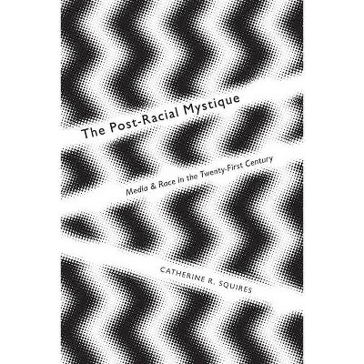 The Post-Racial Mystique - (Critical Cultural Communication) by  Catherine Squires (Paperback)