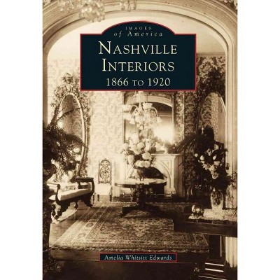 Nashville Interiors: 1866 to 1920 - by Amelia Whitsitt Edwards (Paperback)