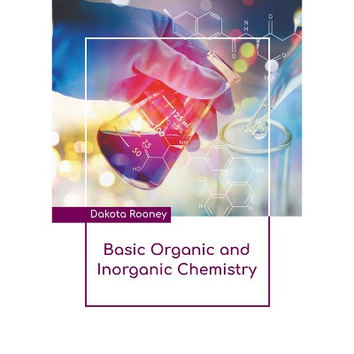 Basic Organic and Inorganic Chemistry - by  Dakota Rooney (Hardcover)