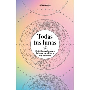 Todas Tus Lunas: Guía Ilustrada Sobre La Luna, Tus Ciclos Y Tus Misterios / All Your Moons: An Illustrated Guide to the Moon, Its Cycles, and Its - 1 of 1