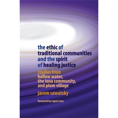 The Ethic of Traditional Communities and the Spirit of Healing Justice - by  Jarem Sawatsky (Paperback)
